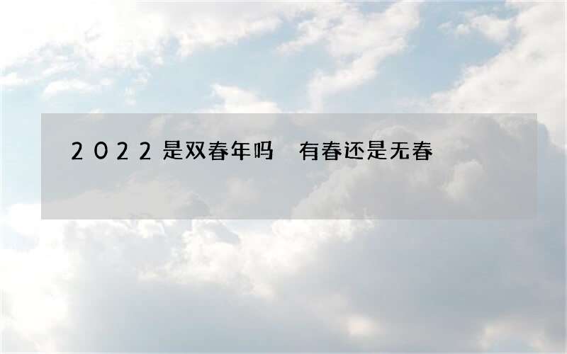 2022是双春年吗 有春还是无春